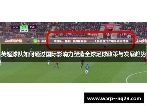 英超球队如何通过国际影响力塑造全球足球政策与发展趋势