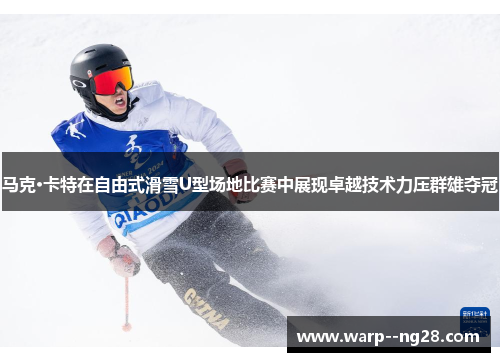马克·卡特在自由式滑雪U型场地比赛中展现卓越技术力压群雄夺冠
