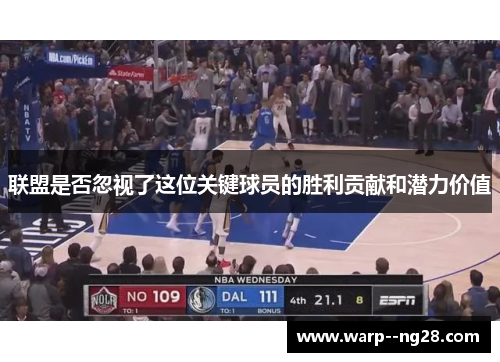 联盟是否忽视了这位关键球员的胜利贡献和潜力价值