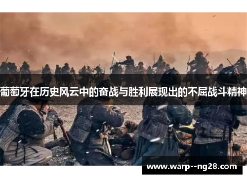 葡萄牙在历史风云中的奋战与胜利展现出的不屈战斗精神