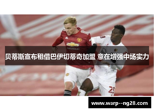 贝蒂斯宣布租借巴伊切蒂奇加盟 意在增强中场实力