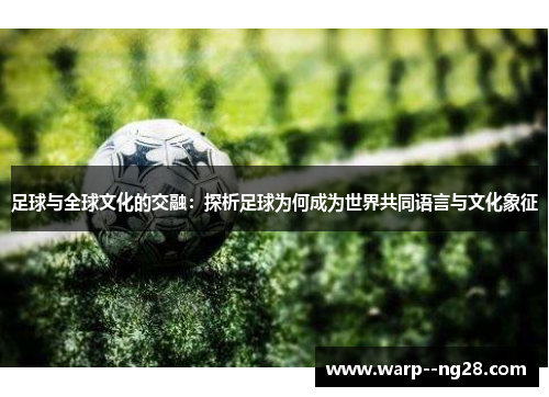 足球与全球文化的交融：探析足球为何成为世界共同语言与文化象征