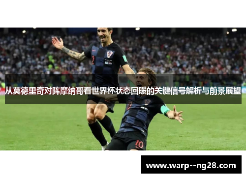 从莫德里奇对阵摩纳哥看世界杯状态回暖的关键信号解析与前景展望