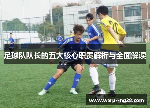 足球队队长的五大核心职责解析与全面解读