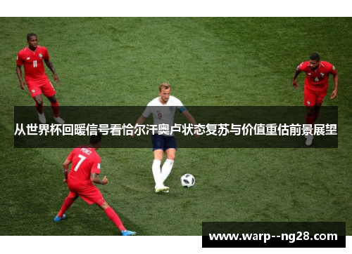 从世界杯回暖信号看恰尔汗奥卢状态复苏与价值重估前景展望