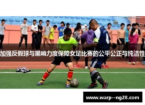 加强反假球与黑哨力度保障女足比赛的公平公正与纯洁性