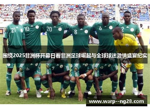围绕2025非洲杯开幕日看非洲足球崛起与全球球迷激情盛宴纪实