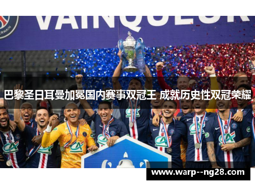 巴黎圣日耳曼加冕国内赛事双冠王 成就历史性双冠荣耀