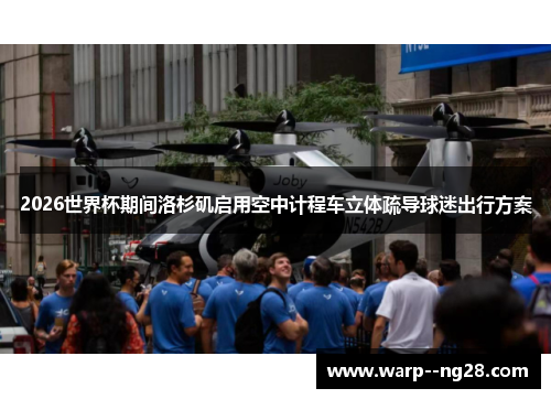 2026世界杯期间洛杉矶启用空中计程车立体疏导球迷出行方案