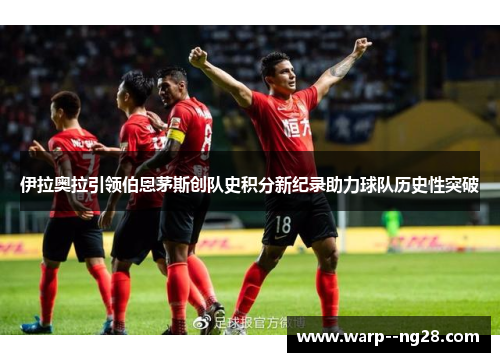 伊拉奥拉引领伯恩茅斯创队史积分新纪录助力球队历史性突破