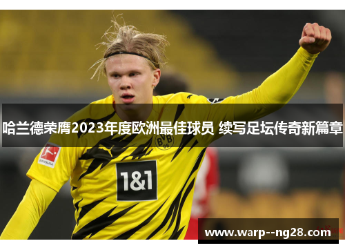 哈兰德荣膺2023年度欧洲最佳球员 续写足坛传奇新篇章