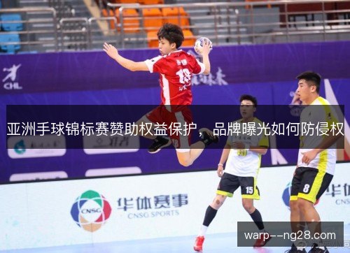 亚洲手球锦标赛赞助权益保护，品牌曝光如何防侵权